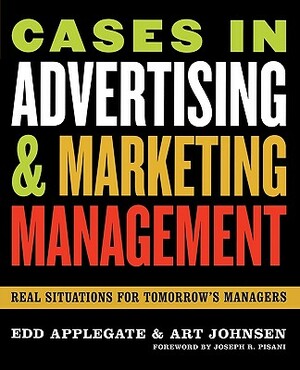 Cases in Advertising and Marketing Management: Real Situations for Tomorrow's Managers by Edd Applegate, Art Johnsen