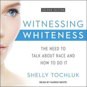 Witnessing Whiteness: The Need to Talk about Race and How to Do It by Shelly Tochluk