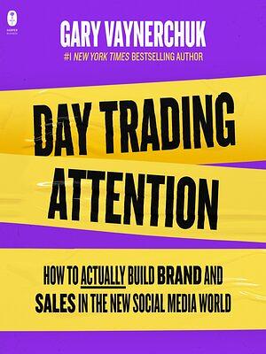 Day Trading Attention: How to Actually Build Brand and Sales in the New Social Media World by Gary Vaynerchuk