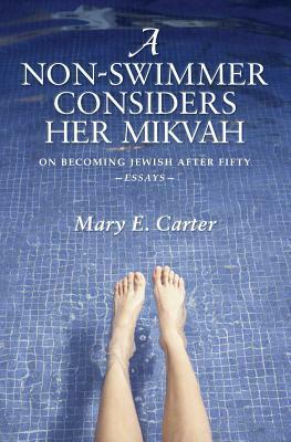 A Non-Swimmer Considers Her Mikvah: On Becoming Jewish After Fifty by Mary E. Carter