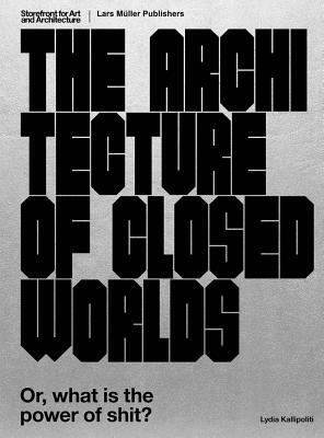 The Architecture of Closed Worlds: Or, What Is the Power of Shit? by Lydia Kallipoliti