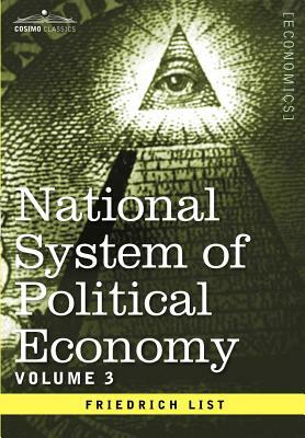 National System of Political Economy - Volume 3: The Systems and the Politics by Friedrich List