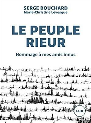 Le peuple rieur: hommage à mes amis innus by Serge Bouchard, Marie-Christine Lévesque