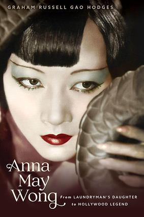 Anna May Wong: From Laundryman's Daughter to Hollywood Legend by Graham Russell Gao Hodges