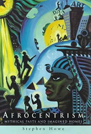 Afrocentrism: Mythical Pasts and Imagined Homes by Stephen Howe