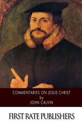 Commentaries on Jesus Christ by John Calvin