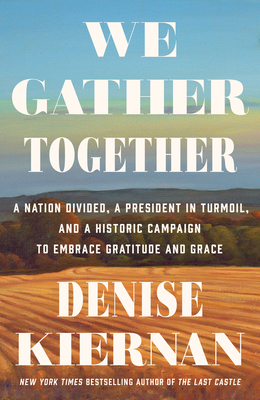 We Gather Together: A Nation Divided, a President in Turmoil, and a Historic Campaign to Embrace Gratitude and Grace by Denise Kiernan