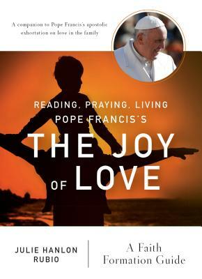 Reading, Praying, Living Pope Francis's the Joy of Love: A Faith Formation Guide by Julie Hanlon Rubio