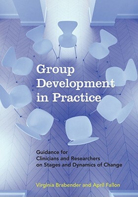 Group Development in Practice: Guidance for Clinicians and Researchers on Stages and Dynamics of Change by Virginia Brabender, April Fallon