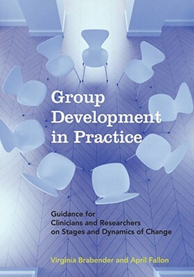 Group Development in Practice: Guidance for Clinicians and Researchers on Stages and Dynamics of Change by April Fallon, Virginia Brabender