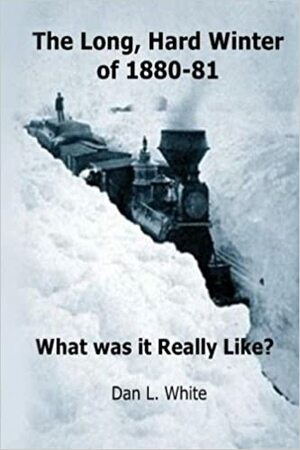 The Long Hard Winter of 1880-81: What was it Really Like? by Dan L. White