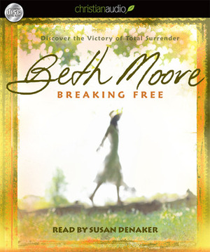 Breaking Free: Discover the Victory of Total Surrender by Beth Moore