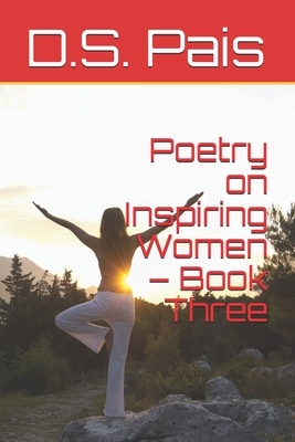 Poetry on Inspiring Women - Book Three by D. S. Pais