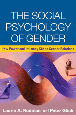 The Social Psychology of Gender: How Power and Intimacy Shape Gender Relations by Peter Glick, Laurie A. Rudman