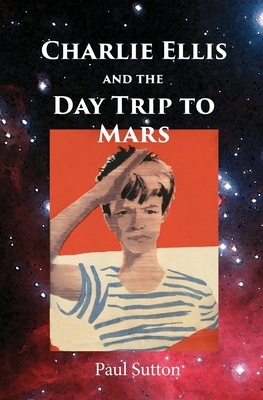 Charlie Ellis and the Day Trip to Mars by Paul Sutton