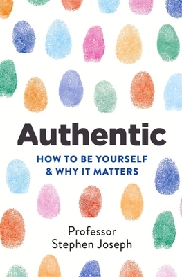 Authentic: How to Be Yourself and Why It Matters by Stephen Joseph