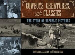 Cowboys, Creatures, and Classics: The Story of Republic Pictures by Chris Enss, Howard Kazanjian