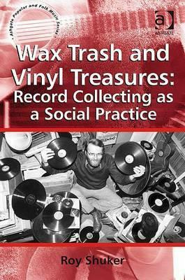 Wax Trash And Vinyl Treasures: Record Collecting As A Social Practice by Roy Shuker