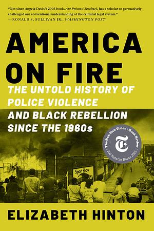 America on Fire: The Untold History of Police Violence and Black Rebellion Since the 1960s by Elizabeth Hinton