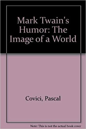Mark Twain's Humor: The Image of a World by Pascal Covici