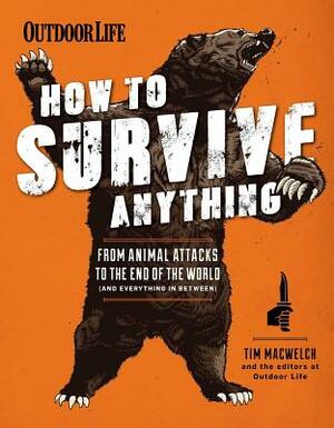 How to Survive Anything: From Animal Attacks to the End of the World (and Everything in Between) by Tim MacWelch