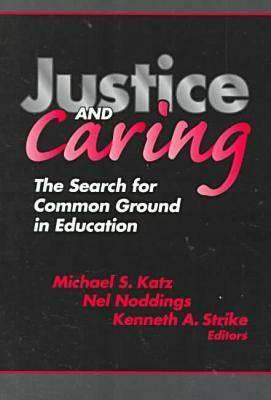 Justice and Caring: The Search for Common Ground in Education by Nel Noddings, Michael S. Katz, Kenneth a. Strike