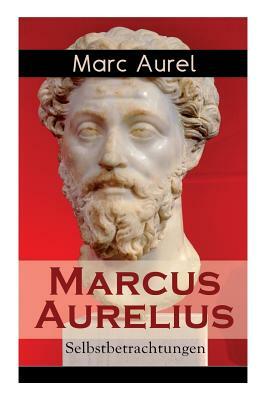 Marcus Aurelius: Selbstbetrachtungen: Selbsterkenntnisse des römischen Kaisers Marcus Aurelius by F. C. Schneider, Marc Aurel