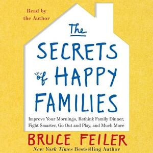 The Secrets of Happy Families: Surprising New Ideas to Bring More Togetherness, Less Chaos, and Greater Joy by 