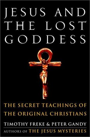 Jesus and the Lost Goddess: The Secret Teachings of the Original Christians by Peter Gandy, Tim Freke