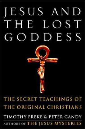 Jesus and the Lost Goddess: The Secret Teachings of the Original Christians by Tim Freke, Peter Gandy