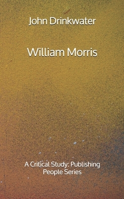 William Morris: A Critical Study- Publishing People Series by John Drinkwater