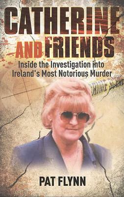 Catherine and Friends: Inside the Investigation Into Ireland's Most Notorious Murder by Pat Flynn