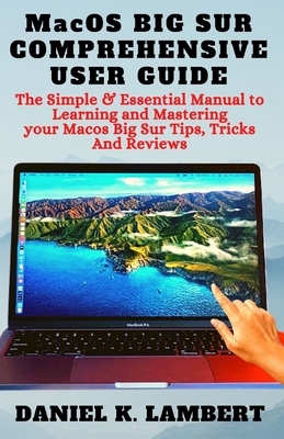 MacOS BIG SUR COMPREHENSIVE USER GUIDE: The Simple & Essential Manual to Learning and Mastering your Macos Big Sur Tips, Tricks And Reviews by Daniel Lambert