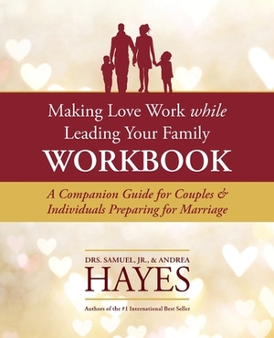 Making Love Work While Leading Your Family Workbook: A Companion Guide for Couples and Individuals Preparing for Marriage by Sam L. Hayes, Andrea Hayes