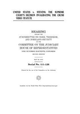 United States v. Stevens: the Supreme Court's decision invalidating the crush video statute by Committee on the Judiciary (house), United States Congress, United States House of Representatives