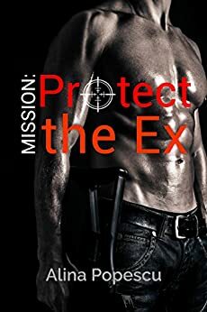 Mission: Protect the Ex by Alina Popescu