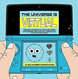 The Universe Is Virtual: Discover the Science of the Future, Where the Emerging Field of Digital Physics Meets Consciousness, Reincarnation, Oneness, and Quantum Forgiveness by Alexander Marchand