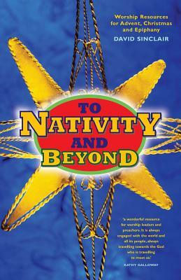 To Nativity and Beyond: Worship Resources for Advent, Christmas and Epiphany by David Sinclair