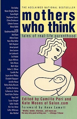 Mothers Who Think: Tales Of Real-Life Parenthood by Anne Lamott, Camille Peri, Kate Moses