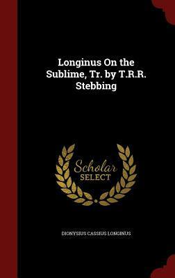 Longinus on the Sublime, Tr. by T.R.R. Stebbing by Dionysius Cassius Longinus