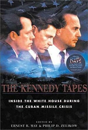 The Kennedy Tapes: Inside the White House During the Cuban Missile Crisis by Ernest R. May