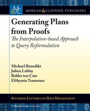 Generating Plans from Proofs: The Interpolation-Based Approach to Query Reformulation by Michael Benedikt, Julien Leblay, Balder Ten Cate