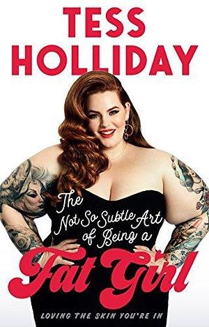 The Not So Subtle Art of Being a Fat Girl: Loving the skin you're In by Tess Holliday, Tess Holliday