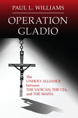 Operation Gladio: The Unholy Alliance between the Vatican, the CIA, and the Mafia by Paul L. Williams