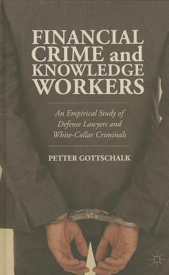 Financial Crime and Knowledge Workers: An Empirical Study of Defense Lawyers and White-Collar Criminals by Petter Gottschalk