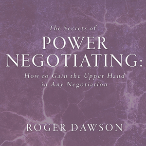 The Secrets Power Negotiating: How to Gain the Upper Hand in Any Negotiation by Roger Dawson