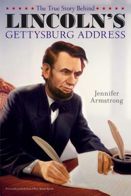The True Story Behind Lincoln's Gettysburg Address by Jennifer Armstrong