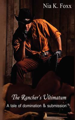 The Rancher's Ultimatum: A tale of domination and submission by Nia K. Foxx