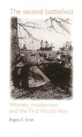 The Second Battlefield: Women, Modernism and the First World War by Angela K. Smith, Tom Cain