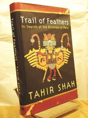 Trail of Feathers in Search of the Birdmen of Peru by by Tahir Shah